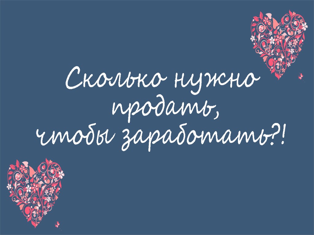 Сколько нужно продать, чтобы заработать?!